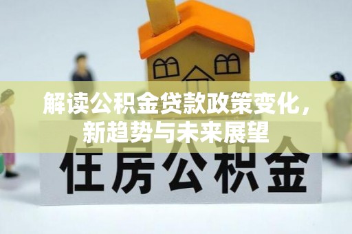 黄陂解读公积金贷款政策变化，新趋势与未来展望