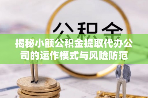 黄陂揭秘小额公积金提取代办公司的运作模式与风险防范