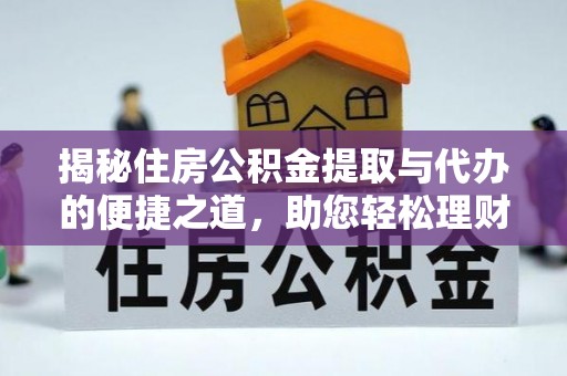 黄陂揭秘住房公积金提取与代办的便捷之道，助您轻松理财