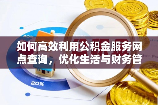 黄陂如何高效利用公积金服务网点查询，优化生活与财务管理