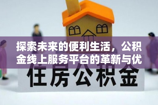 黄陂探索未来的便利生活，公积金线上服务平台的革新与优势