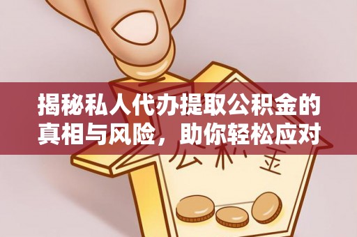 黄陂揭秘私人代办提取公积金的真相与风险，助你轻松应对资金难题