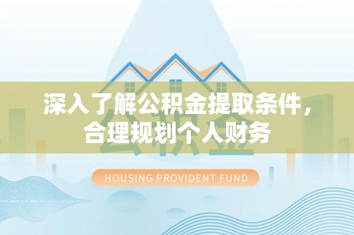 黄陂深入了解公积金提取条件，合理规划个人财务
