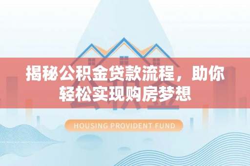 黄陂揭秘公积金贷款流程，助你轻松实现购房梦想