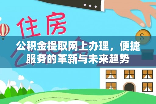 黄陂公积金提取网上办理，便捷服务的革新与未来趋势