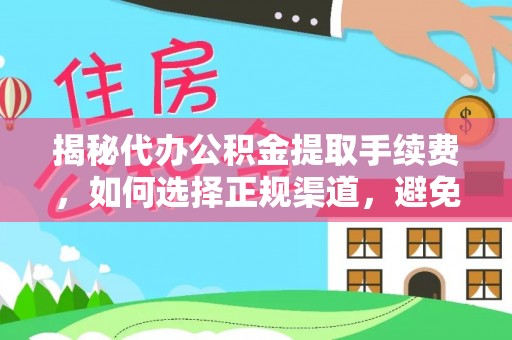 黄陂揭秘代办公积金提取手续费，如何选择正规渠道，避免上当受骗