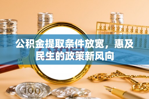 黄陂公积金提取条件放宽，惠及民生的政策新风向