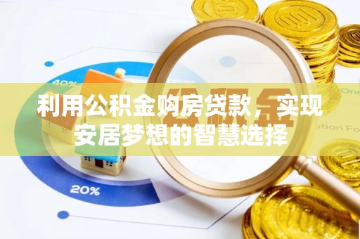 黄陂利用公积金购房贷款，实现安居梦想的智慧选择