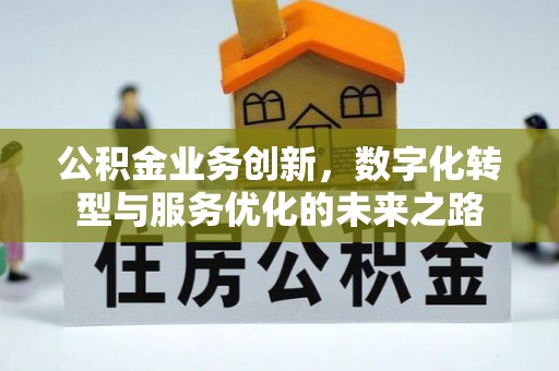 黄陂公积金业务创新，数字化转型与服务优化的未来之路