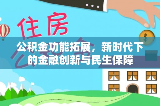 黄陂公积金功能拓展，新时代下的金融创新与民生保障