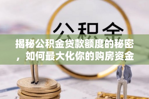 黄陂揭秘公积金贷款额度的秘密，如何最大化你的购房资金