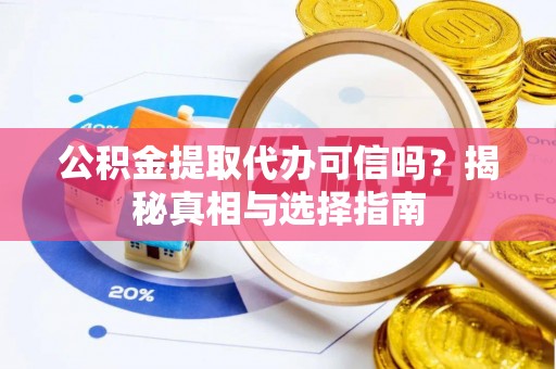 黄陂公积金提取代办可信吗？揭秘真相与选择指南