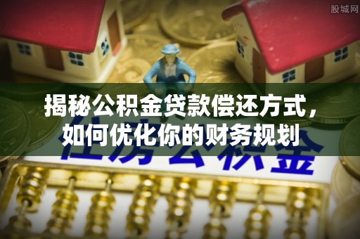 黄陂揭秘公积金贷款偿还方式，如何优化你的财务规划