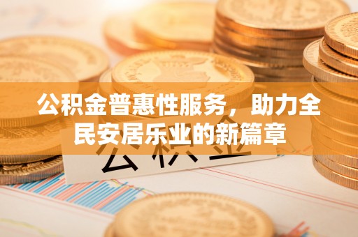 黄陂公积金普惠性服务，助力全民安居乐业的新篇章
