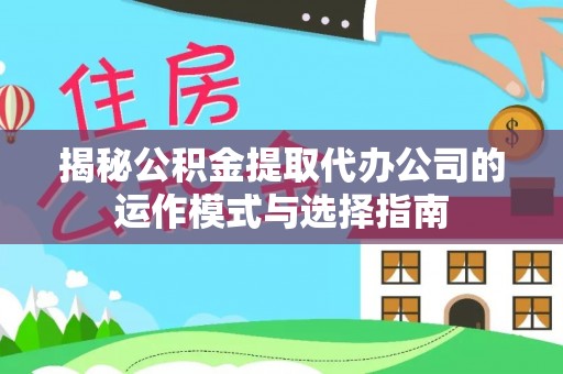 黄陂揭秘公积金提取代办公司的运作模式与选择指南