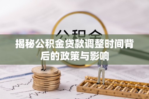黄陂揭秘公积金贷款调整时间背后的政策与影响