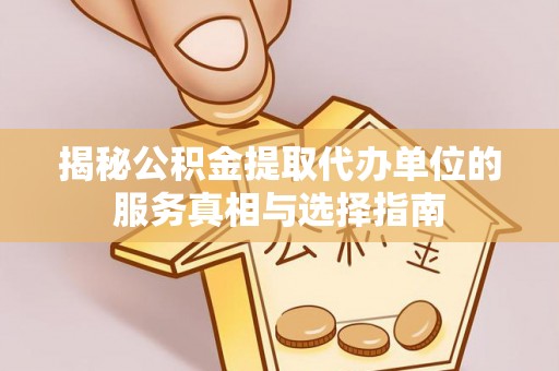 黄陂揭秘公积金提取代办单位的服务真相与选择指南