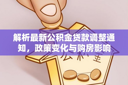 黄陂解析最新公积金贷款调整通知，政策变化与购房影响