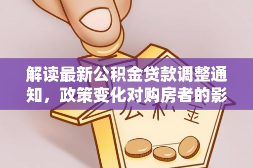 黄陂解读最新公积金贷款调整通知，政策变化对购房者的影响与应对策略