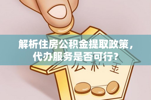 黄陂解析住房公积金提取政策，代办服务是否可行？