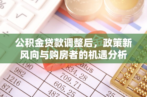 黄陂公积金贷款调整后，政策新风向与购房者的机遇分析