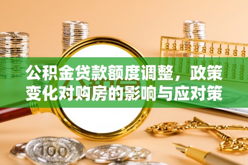 黄陂公积金贷款额度调整，政策变化对购房的影响与应对策略