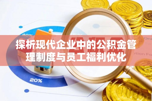 黄陂探析现代企业中的公积金管理制度与员工福利优化