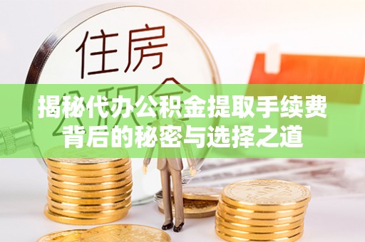 黄陂揭秘代办公积金提取手续费背后的秘密与选择之道