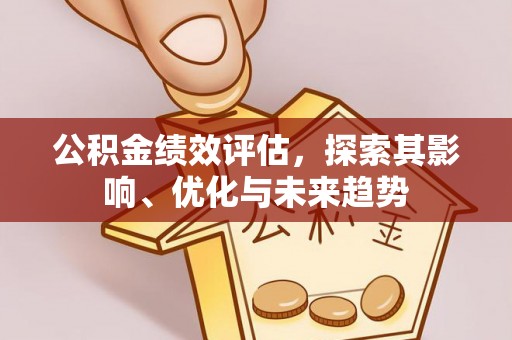 黄陂公积金绩效评估，探索其影响、优化与未来趋势