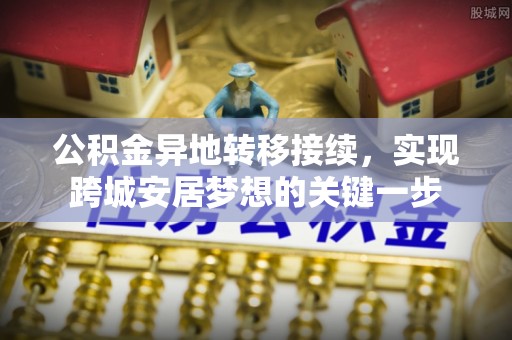 黄陂公积金异地转移接续，实现跨城安居梦想的关键一步