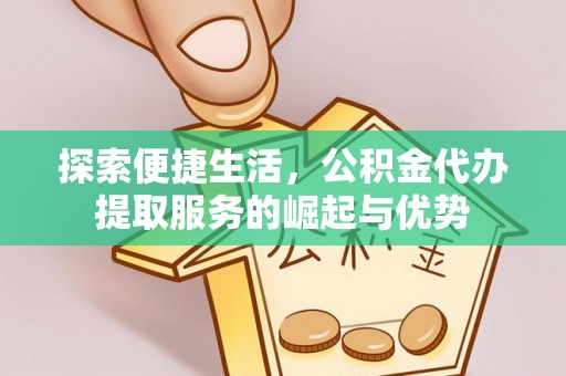 黄陂探索便捷生活，公积金代办提取服务的崛起与优势