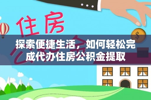 黄陂探索便捷生活，如何轻松完成代办住房公积金提取