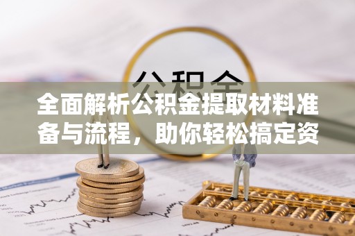 黄陂全面解析公积金提取材料准备与流程，助你轻松搞定资金提取