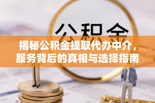 黄陂揭秘公积金提取代办中介，服务背后的真相与选择指南