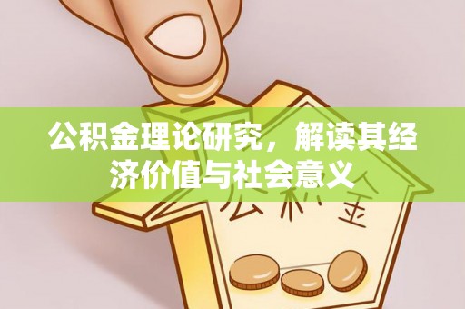 黄陂公积金理论研究，解读其经济价值与社会意义