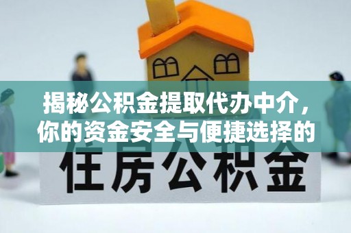 黄陂揭秘公积金提取代办中介，你的资金安全与便捷选择的平衡点