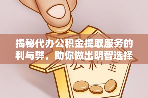 黄陂揭秘代办公积金提取服务的利与弊，助你做出明智选择