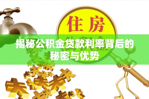 黄陂揭秘公积金贷款利率背后的秘密与优势