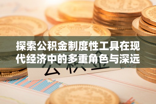 黄陂探索公积金制度性工具在现代经济中的多重角色与深远影响
