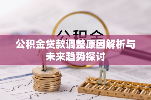 黄陂公积金贷款调整原因解析与未来趋势探讨