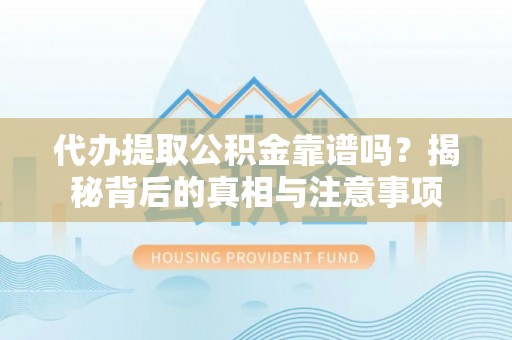 黄陂代办提取公积金靠谱吗？揭秘背后的真相与注意事项