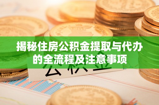 黄陂揭秘住房公积金提取与代办的全流程及注意事项