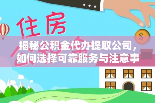 黄陂揭秘公积金代办提取公司，如何选择可靠服务与注意事项