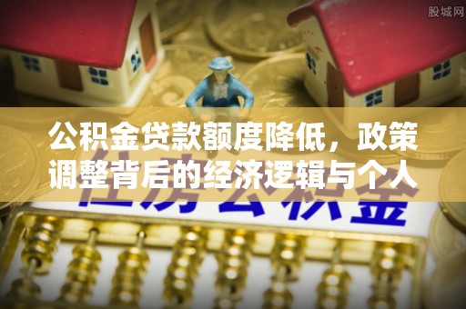 黄陂公积金贷款额度降低，政策调整背后的经济逻辑与个人应对策略