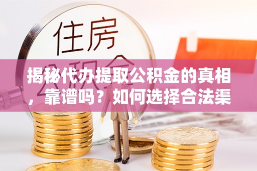 黄陂揭秘代办提取公积金的真相，靠谱吗？如何选择合法渠道