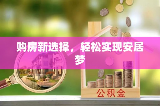黄陂购房新选择，轻松实现安居梦