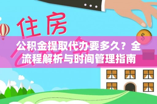 黄陂公积金提取代办要多久？全流程解析与时间管理指南