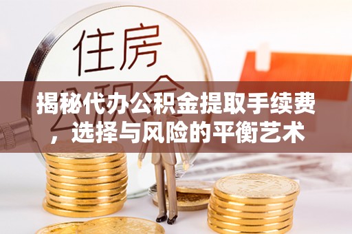 黄陂揭秘代办公积金提取手续费，选择与风险的平衡艺术