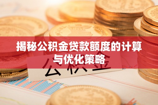 黄陂揭秘公积金贷款额度的计算与优化策略