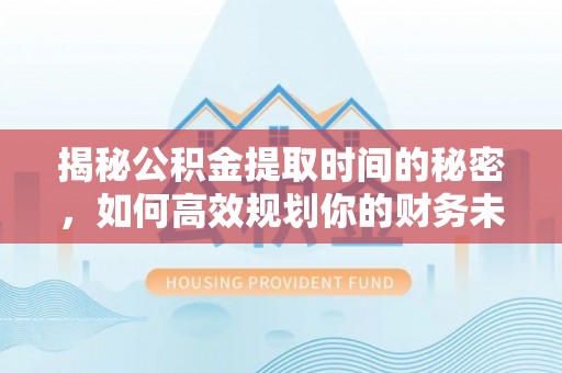 黄陂揭秘公积金提取时间的秘密，如何高效规划你的财务未来